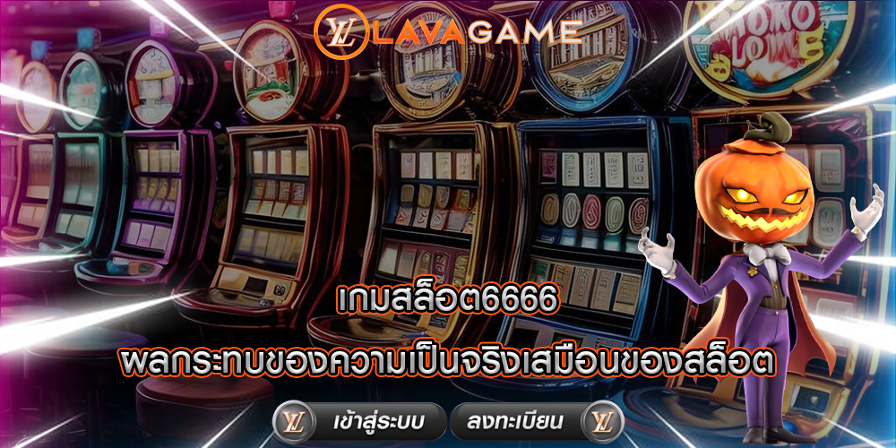 เกมสล็อต6666 ผลกระทบของความเป็นจริงเสมือนของสล็อต