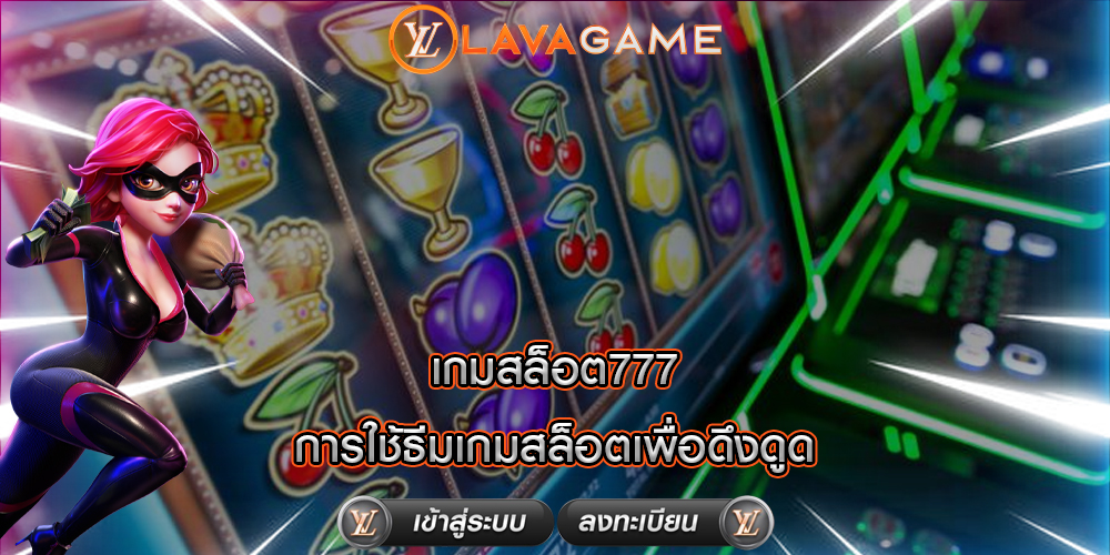 เกมสล็อต777 การใช้ธีมเกมสล็อตเพื่อดึงดูด